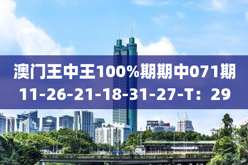 澳門王中王100%期期中071期11-26-21-18-31-27-T：29