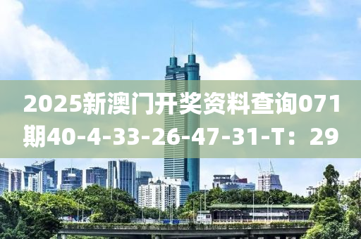 2025新澳門開獎(jiǎng)資料查詢071期40-4-33-26-47-31-T：29