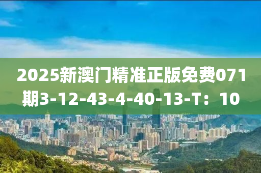 2025新澳門精準(zhǔn)正版免費(fèi)071期3-12-43-4-40-13-T：10
