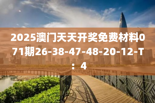 2025澳門天天開獎(jiǎng)免費(fèi)材料071期26-38-47-48-20-12-T：4