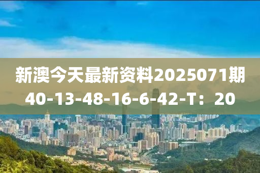 新澳今天最新資料2025071期40-13-48-16-6-42-T：20
