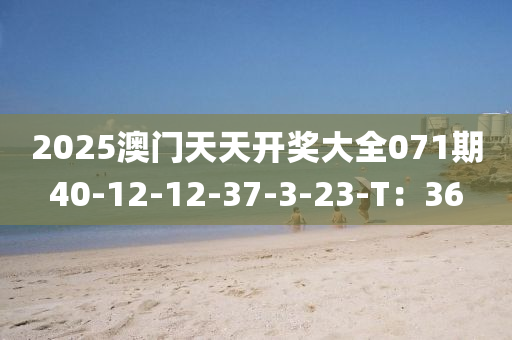 2025澳門天天開獎(jiǎng)大全071期40-12-12-37-3-23-T：36