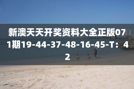 新澳天天開獎(jiǎng)資料大全正版071期19-44-37-48-16-45-T：42