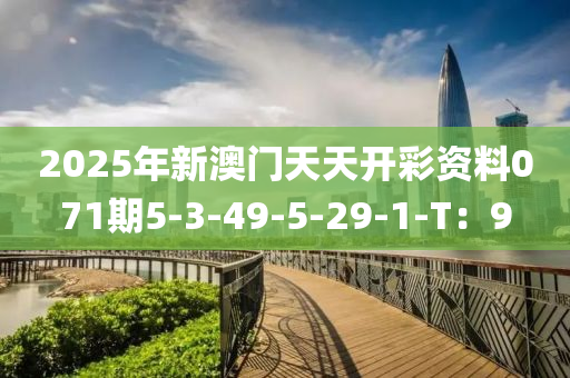 2025年新澳門天天開彩資料071期5-3-49-5-29-1-T：9