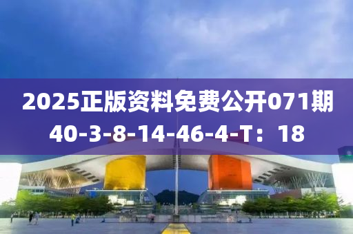 2025正版資料免費(fèi)公開071期40-3-8-14-46-4-T：18