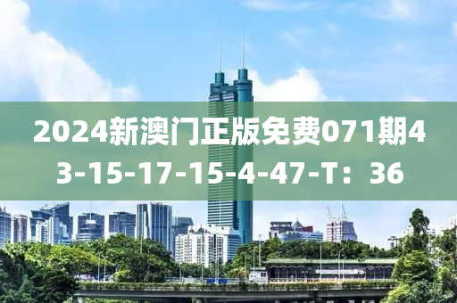 2024新澳門正版免費071期43-15-17-15-4-47-T：36