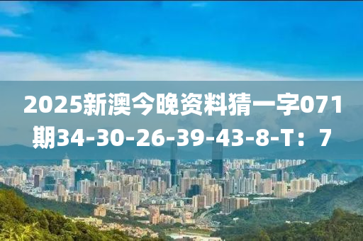 2025新澳今晚資料猜一字071期34-30-26-39-43-8-T：7