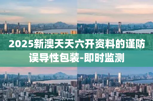 2025新澳天天六開資料的謹(jǐn)防誤導(dǎo)性包裝-即時(shí)監(jiān)測(cè)