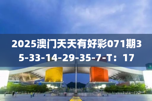 2025澳門(mén)天天有好彩071期35-33-14-29-35-7-T：17