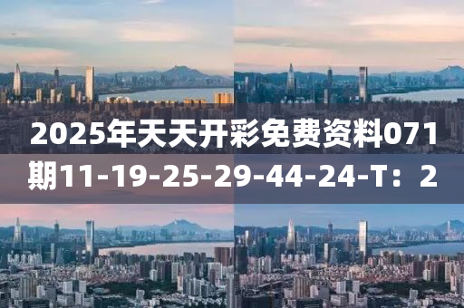 2025年天天開(kāi)彩免費(fèi)資料071期11-19-25-29-44-24-T：2