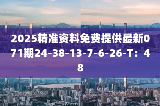 2025精準(zhǔn)資料免費(fèi)提供最新071期24-38-13-7-6-26-T：48