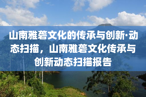 山南雅礱文化的傳承與創(chuàng)新·動態(tài)掃描，山南雅礱文化傳承與創(chuàng)新動態(tài)掃描報告