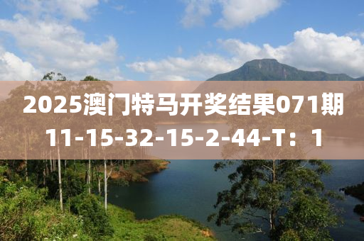2025澳門特馬開獎結(jié)果071期11-15-32-15-2-44-T：1
