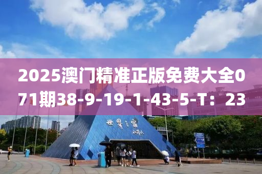 2025澳門精準(zhǔn)正版免費大全071期38-9-19-1-43-5-T：23