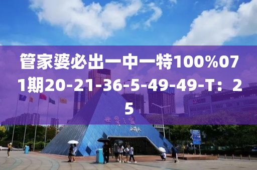 管家婆必出一中一特100%071期20-21-36-5-49-49-T：25