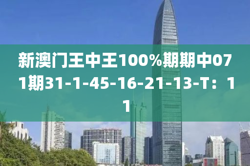 新澳門王中王100%期期中071期31-1-45-16-21-13-T：11