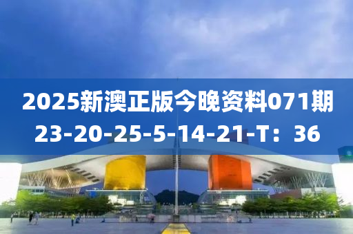 2025新澳正版今晚資料071期23-20-25-5-14-21-T：36