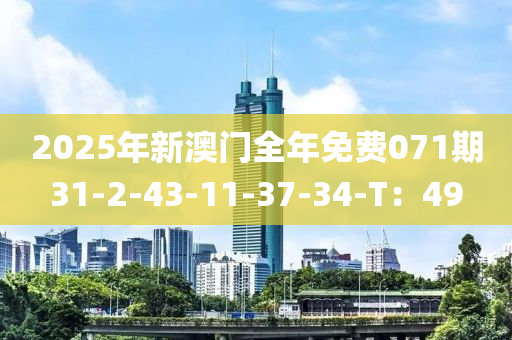 2025年新澳門全年免費071期31-2-43-11-37-34-T：49