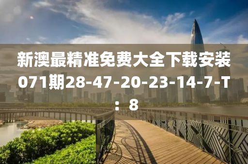 新澳最精準(zhǔn)免費大全下載安裝071期28-47-20-23-14-7-T：8