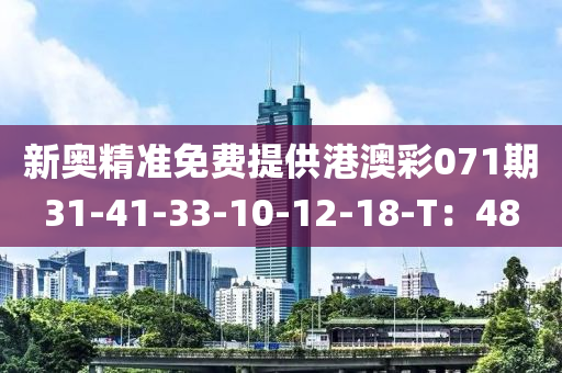 新奧精準(zhǔn)免費(fèi)提供港澳彩071期31-41-33-10-12-18-T：48