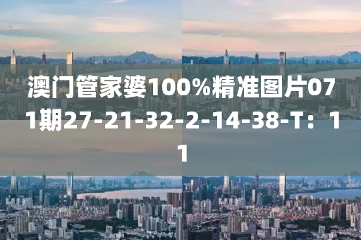 澳門管家婆100%精準(zhǔn)圖片071期27-21-32-2-14-38-T：11