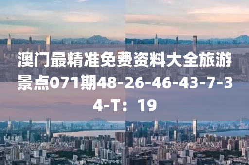 澳門最精準(zhǔn)免費(fèi)資料大全旅游景點(diǎn)071期48-26-46-43-7-34-T：19