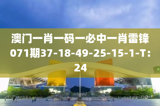 澳門一肖一碼一必中一肖雷鋒071期37-18-49-25-15-1-T：24