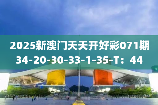 2025新澳門天天開好彩071期34-20-30-33-1-35-T：44