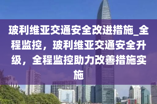 玻利維亞交通安全改進措施_全程監(jiān)控，玻利維亞交通安全升級，全程監(jiān)控助力改善措施實施