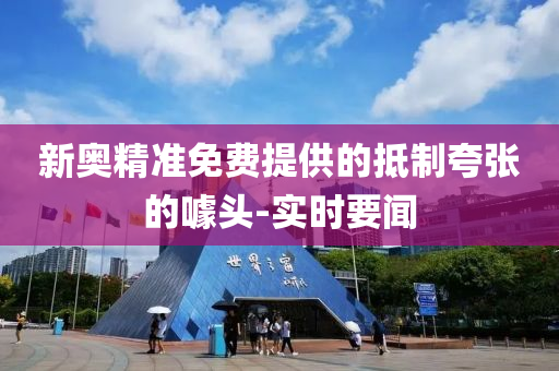新奧精準(zhǔn)免費(fèi)提供的抵制夸張的噱頭-實(shí)時(shí)要聞
