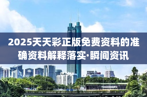 2025天天彩正版免費資料的準(zhǔn)確資料解釋落實·瞬間資訊
