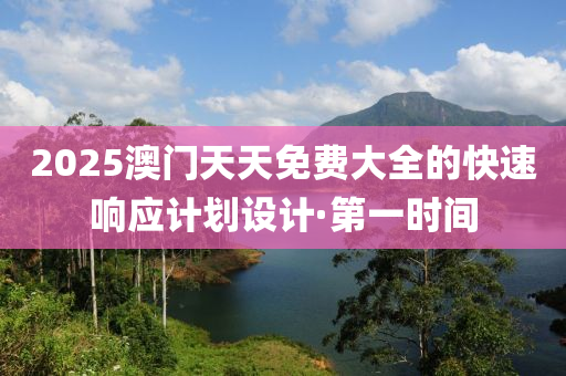 2025澳門天天免費大全的快速響應(yīng)計劃設(shè)計·第一時間