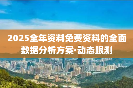 2025全年資料免費(fèi)資料的全面數(shù)據(jù)分析方案·動(dòng)態(tài)跟測(cè)