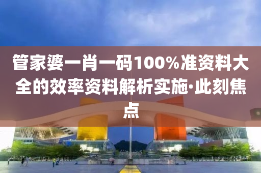管家婆一肖一碼100%準(zhǔn)資料大全的效率資料解析實(shí)施·此刻焦點(diǎn)