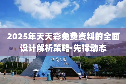 2025年天天彩免費資料的全面設(shè)計解析策略·先鋒動態(tài)