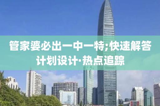 管家婆必出一中一特;快速解答計(jì)劃設(shè)計(jì)·熱點(diǎn)追蹤