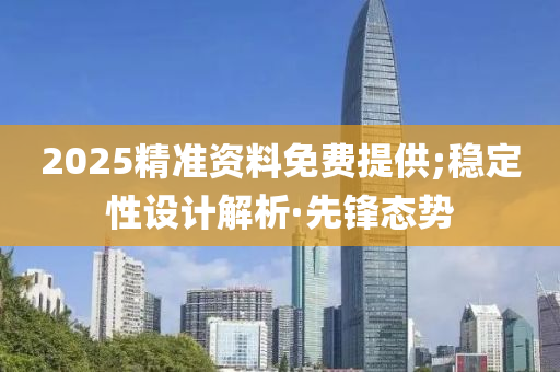 2025精準(zhǔn)資料免費提供;穩(wěn)定性設(shè)計解析·先鋒態(tài)勢