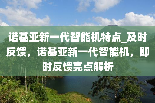 諾基亞新一代智能機(jī)特點(diǎn)_及時(shí)反饋，諾基亞新一代智能機(jī)，即時(shí)反饋亮點(diǎn)解析