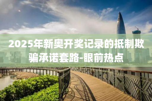2025年新奧開獎記錄的抵制欺騙承諾套路-眼前熱點