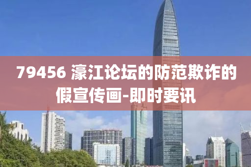79456?濠江論壇的防范欺詐的假宣傳畫-即時要訊