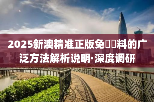 2025新澳精準(zhǔn)正版免費(fèi)資料的廣泛方法解析說(shuō)明·深度調(diào)研