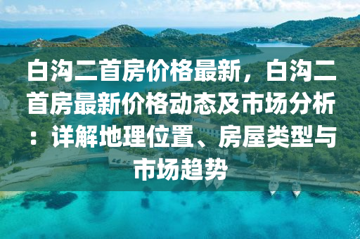 白溝二首房價格最新，白溝二首房最新價格動態(tài)及市場分析：詳解地理位置、房屋類型與市場趨勢