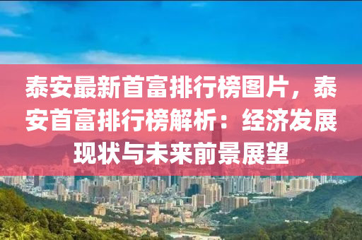 泰安最新首富排行榜圖片，泰安首富排行榜解析：經(jīng)濟(jì)發(fā)展現(xiàn)狀與未來前景展望