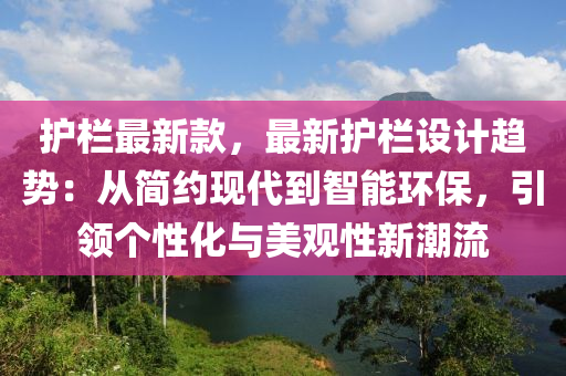 護(hù)欄最新款，最新護(hù)欄設(shè)計(jì)趨勢(shì)：從簡(jiǎn)約現(xiàn)代到智能環(huán)保，引領(lǐng)個(gè)性化與美觀性新潮流