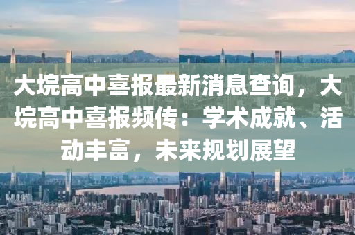 大垸高中喜報(bào)最新消息查詢，大垸高中喜報(bào)頻傳：學(xué)術(shù)成就、活動(dòng)豐富，未來規(guī)劃展望