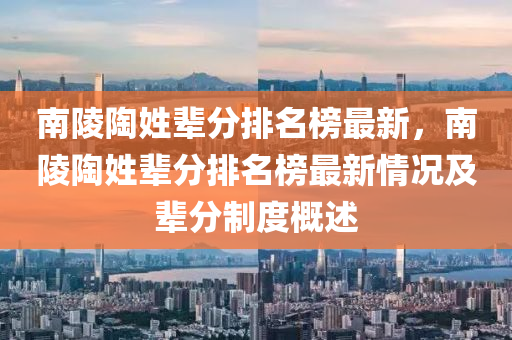 南陵陶姓輩分排名榜最新，南陵陶姓輩分排名榜最新情況及輩分制度概述