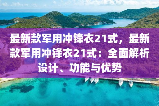 最新款軍用沖鋒衣21式，最新款軍用沖鋒衣21式：全面解析設(shè)計(jì)、功能與優(yōu)勢