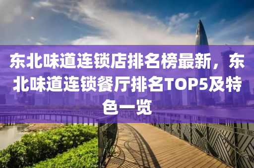 東北味道連鎖店排名榜最新，東北味道連鎖餐廳排名TOP5及特色一覽