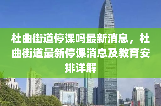 杜曲街道停課嗎最新消息，杜曲街道最新停課消息及教育安排詳解