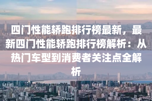 四門性能轎跑排行榜最新，最新四門性能轎跑排行榜解析：從熱門車型到消費者關(guān)注點全解析